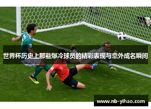 世界杯历史上那些爆冷球员的精彩表现与意外成名瞬间