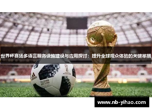 世界杯赛场多语言服务设施建设与应用探讨：提升全球观众体验的关键举措