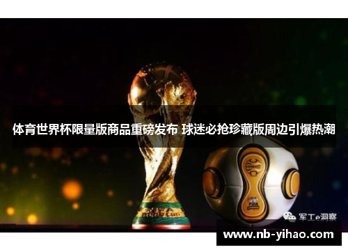 体育世界杯限量版商品重磅发布 球迷必抢珍藏版周边引爆热潮