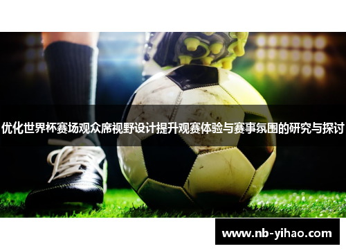 优化世界杯赛场观众席视野设计提升观赛体验与赛事氛围的研究与探讨