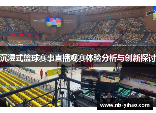 沉浸式篮球赛事直播观赛体验分析与创新探讨