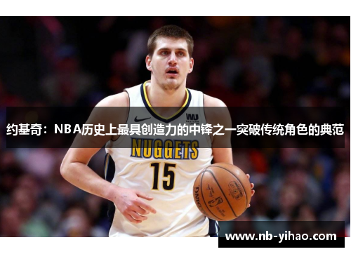 约基奇：NBA历史上最具创造力的中锋之一突破传统角色的典范