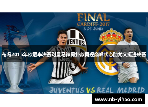 布冯2015年欧冠半决赛对皇马神勇扑救再现巅峰状态助尤文挺进决赛