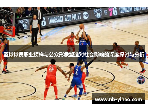 篮球球员职业榜样与公众形象塑造对社会影响的深度探讨与分析