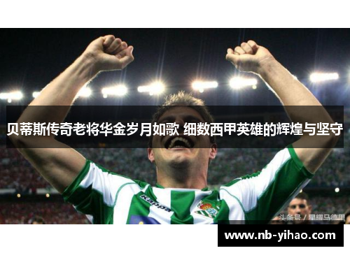 贝蒂斯传奇老将华金岁月如歌 细数西甲英雄的辉煌与坚守