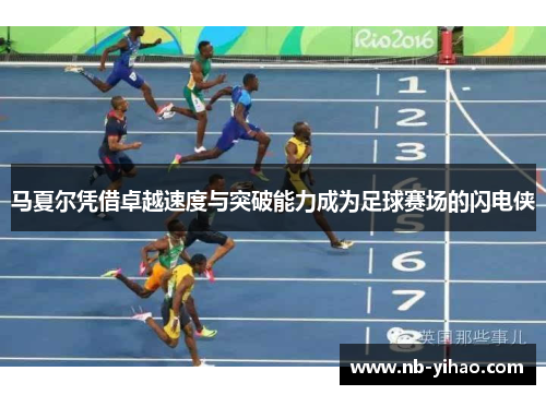 马夏尔凭借卓越速度与突破能力成为足球赛场的闪电侠