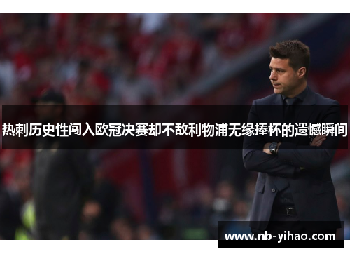 热刺历史性闯入欧冠决赛却不敌利物浦无缘捧杯的遗憾瞬间