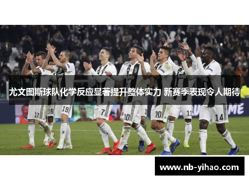 尤文图斯球队化学反应显著提升整体实力 新赛季表现令人期待