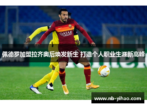 佩德罗加盟拉齐奥后焕发新生 打造个人职业生涯新高峰