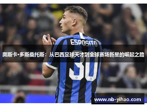 奥斯卡·多斯桑托斯：从巴西足球天才到全球赛场新星的崛起之路