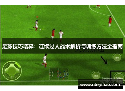 足球技巧精粹：连续过人战术解析与训练方法全指南