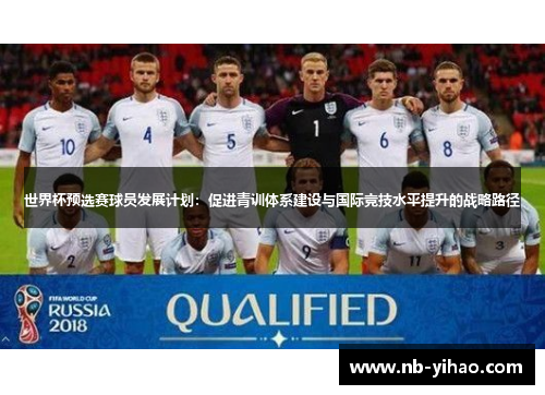 世界杯预选赛球员发展计划：促进青训体系建设与国际竞技水平提升的战略路径