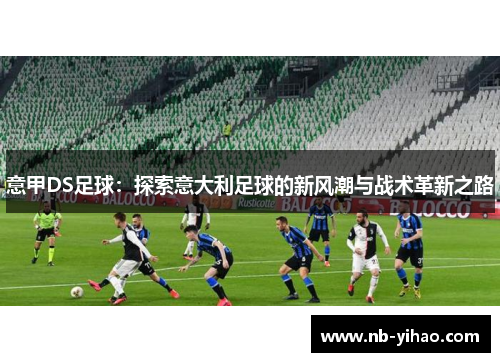 意甲DS足球：探索意大利足球的新风潮与战术革新之路