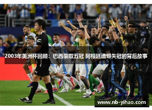 2003年美洲杯回顾：巴西豪取五冠 阿根廷遗憾失冠的背后故事
