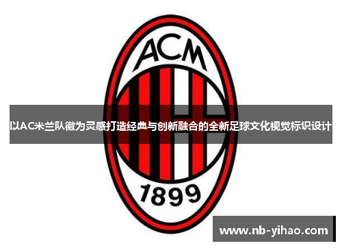 以AC米兰队徽为灵感打造经典与创新融合的全新足球文化视觉标识设计