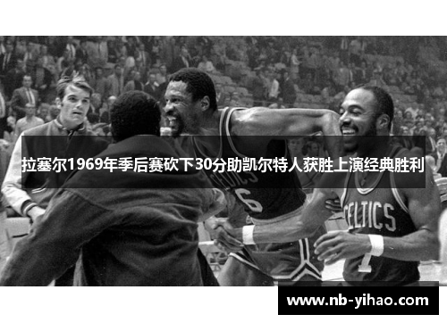 拉塞尔1969年季后赛砍下30分助凯尔特人获胜上演经典胜利