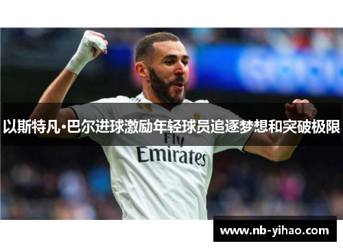 以斯特凡·巴尔进球激励年轻球员追逐梦想和突破极限