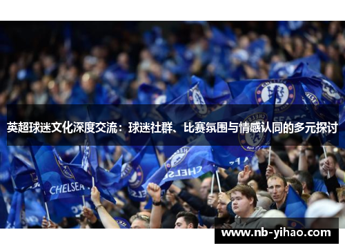 英超球迷文化深度交流：球迷社群、比赛氛围与情感认同的多元探讨