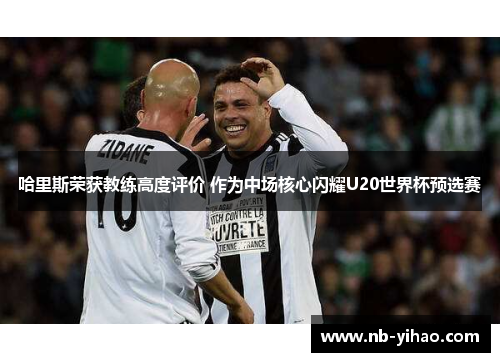 哈里斯荣获教练高度评价 作为中场核心闪耀U20世界杯预选赛