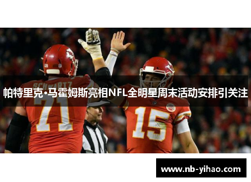 帕特里克·马霍姆斯亮相NFL全明星周末活动安排引关注