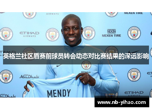 英格兰社区盾赛前球员转会动态对比赛结果的深远影响