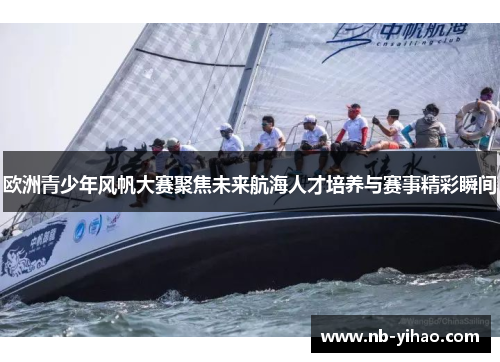 欧洲青少年风帆大赛聚焦未来航海人才培养与赛事精彩瞬间