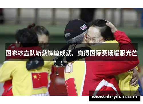 国家冰壶队斩获辉煌成就，赢得国际赛场耀眼光芒