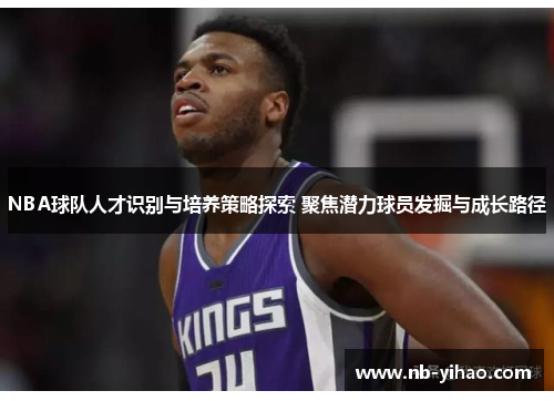 NBA球队人才识别与培养策略探索 聚焦潜力球员发掘与成长路径
