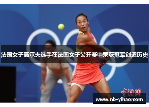 法国女子高尔夫选手在法国女子公开赛中荣获冠军创造历史