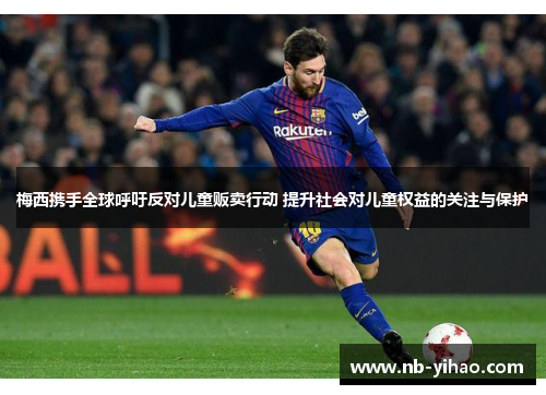 梅西携手全球呼吁反对儿童贩卖行动 提升社会对儿童权益的关注与保护