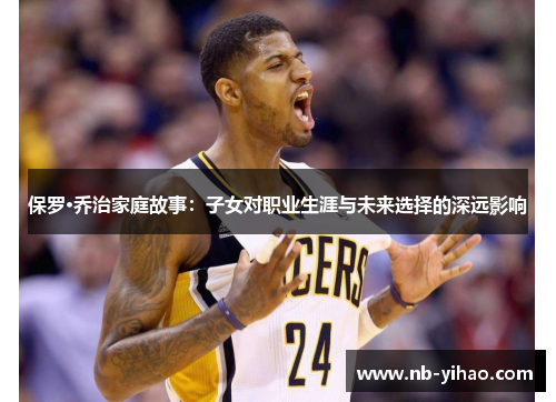 保罗·乔治家庭故事：子女对职业生涯与未来选择的深远影响