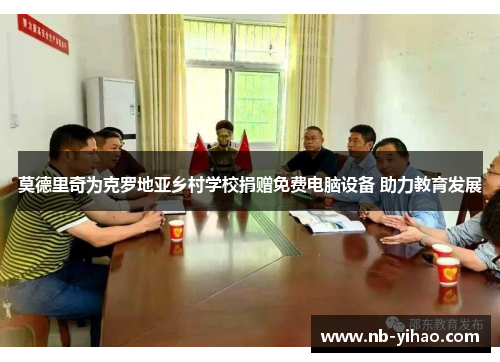 莫德里奇为克罗地亚乡村学校捐赠免费电脑设备 助力教育发展