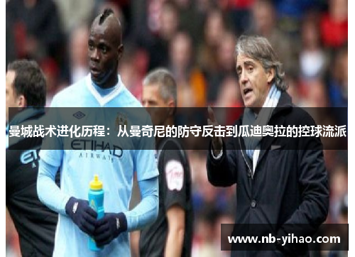 曼城战术进化历程：从曼奇尼的防守反击到瓜迪奥拉的控球流派