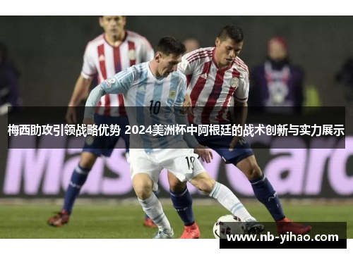 梅西助攻引领战略优势 2024美洲杯中阿根廷的战术创新与实力展示