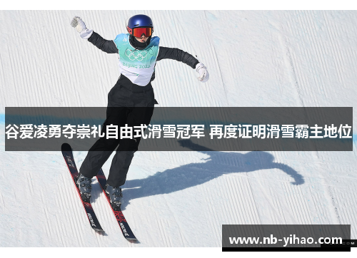 谷爱凌勇夺崇礼自由式滑雪冠军 再度证明滑雪霸主地位