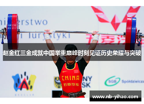 赵金红三金成就中国举重巅峰时刻见证历史荣耀与突破