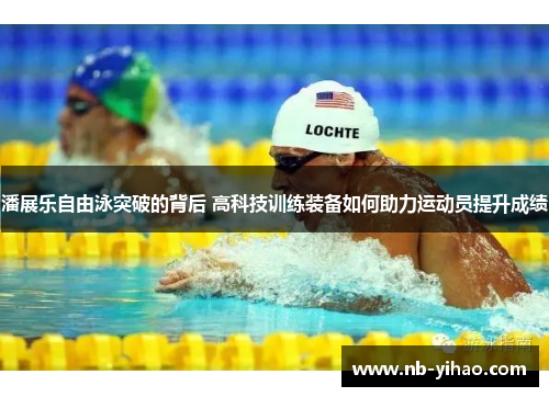 潘展乐自由泳突破的背后 高科技训练装备如何助力运动员提升成绩