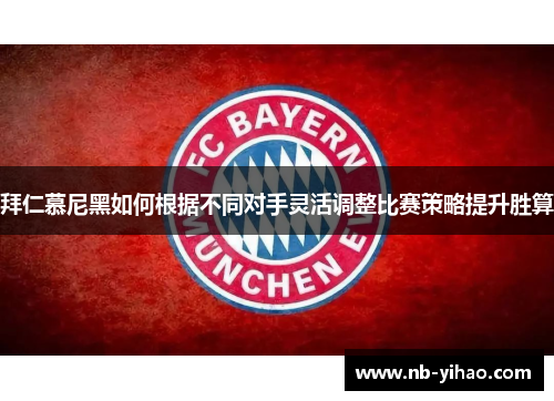 拜仁慕尼黑如何根据不同对手灵活调整比赛策略提升胜算