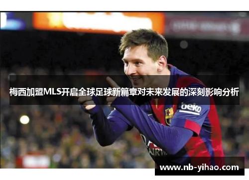 梅西加盟MLS开启全球足球新篇章对未来发展的深刻影响分析