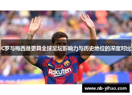 C罗与梅西谁更具全球足坛影响力与历史地位的深度对比
