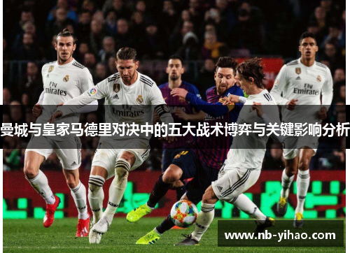 曼城与皇家马德里对决中的五大战术博弈与关键影响分析