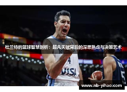 杜兰特的篮球智慧剖析：超凡天赋背后的深思熟虑与决策艺术