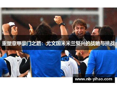 重塑意甲豪门之路：尤文国米米兰复兴的战略与挑战