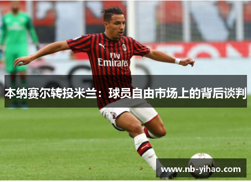 本纳赛尔转投米兰：球员自由市场上的背后谈判