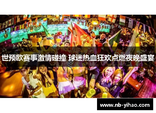 世预欧赛事激情碰撞 球迷热血狂欢点燃夜晚盛宴