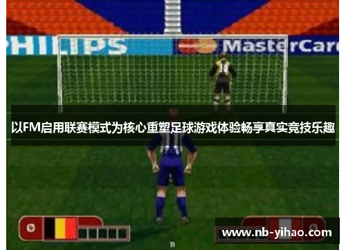 以FM启用联赛模式为核心重塑足球游戏体验畅享真实竞技乐趣