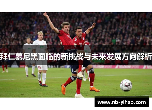 拜仁慕尼黑面临的新挑战与未来发展方向解析