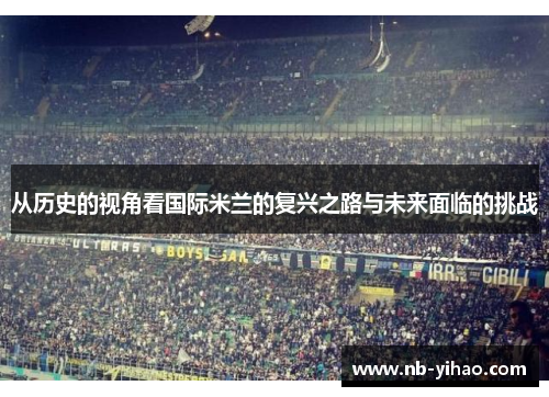 从历史的视角看国际米兰的复兴之路与未来面临的挑战