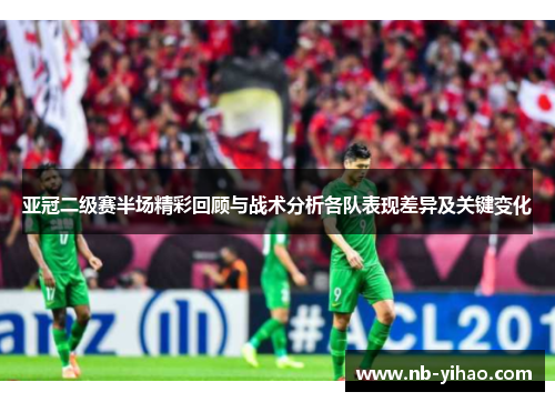 亚冠二级赛半场精彩回顾与战术分析各队表现差异及关键变化