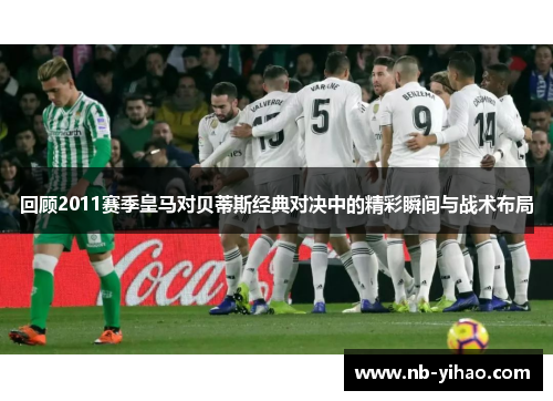 回顾2011赛季皇马对贝蒂斯经典对决中的精彩瞬间与战术布局